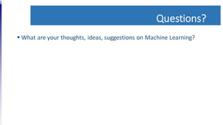 Questions?
 What are your thoughts, ideas, suggestions on Machine Learning?
 