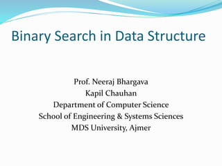 Binary Search in Data Structure
Prof. Neeraj Bhargava
Kapil Chauhan
Department of Computer Science
School of Engineering & Systems Sciences
MDS University, Ajmer
 