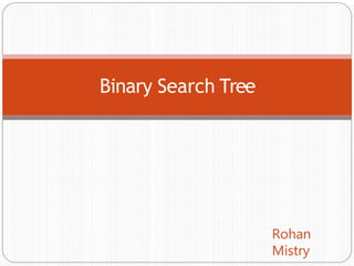 Binary Search Tree
Rohan
Mistry
 
