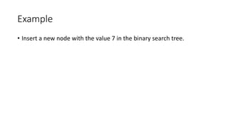 Example
• Insert a new node with the value 7 in the binary search tree.
 