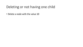 Deleting or not having one child
• Delete a node with the value 10
 