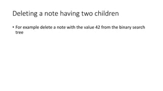 Deleting a note having two children
• For example delete a note with the value 42 from the binary search
tree
 