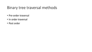 Binary tree traversal methods
• Pre-order traversal
• In order traversal
• Post order
 
