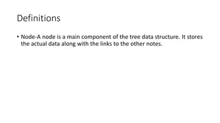 Definitions
• Node-A node is a main component of the tree data structure. It stores
the actual data along with the links to the other notes.
 