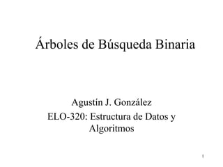 1
Árboles de Búsqueda Binaria
Agustín J. González
ELO-320: Estructura de Datos y
Algoritmos
 