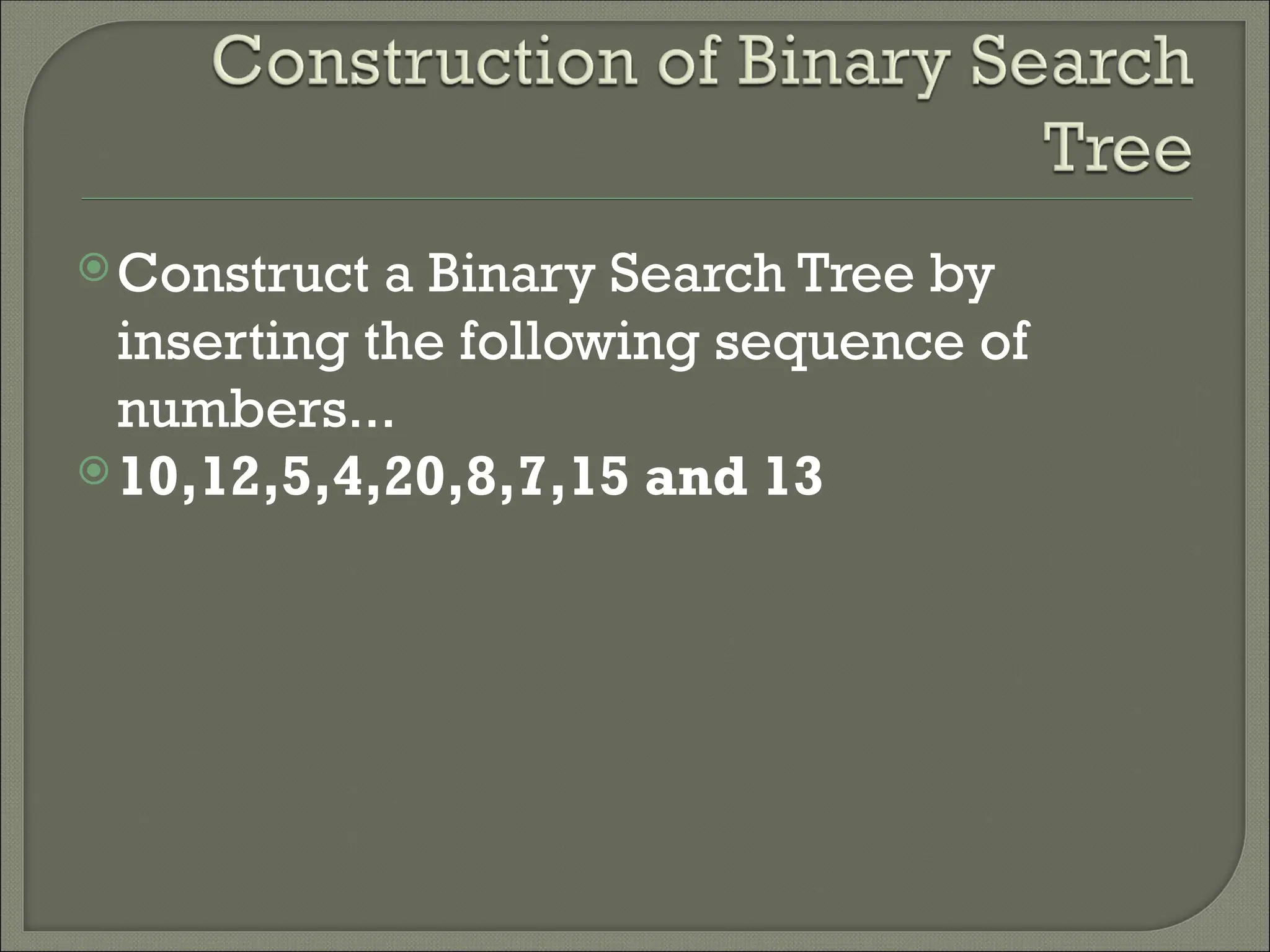 Construct a Binary Search Tree by inserting the following sequence of numbers... 10,12,5,4,20,8,7,15 and 13 