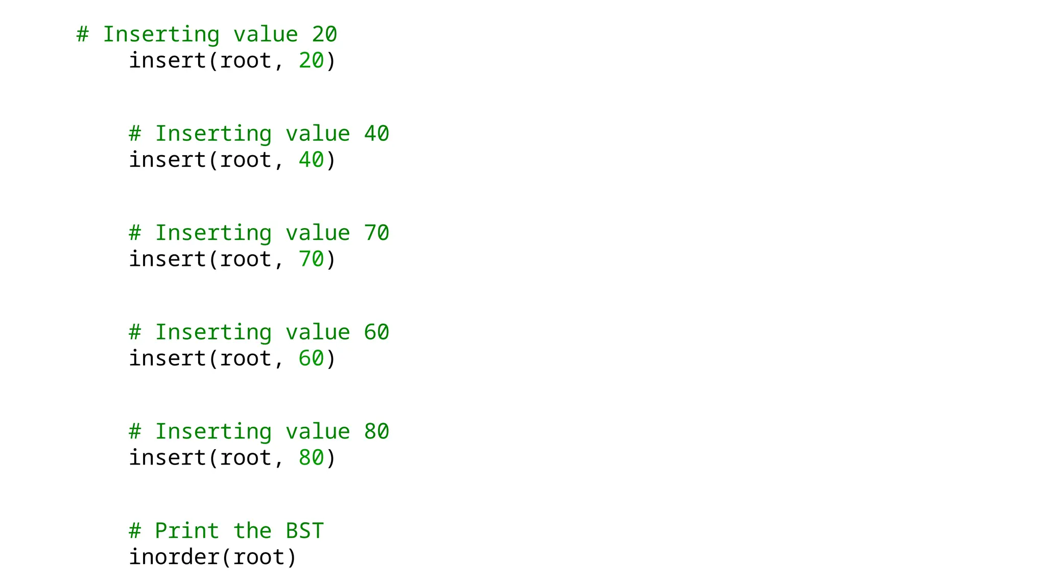 # Inserting value 20 insert(root, 20) # Inserting value 40 insert(root, 40) # Inserting value 70 insert(root, 70) # Inserting value 60 insert(root, 60) # Inserting value 80 insert(root, 80) # Print the BST inorder(root) 
