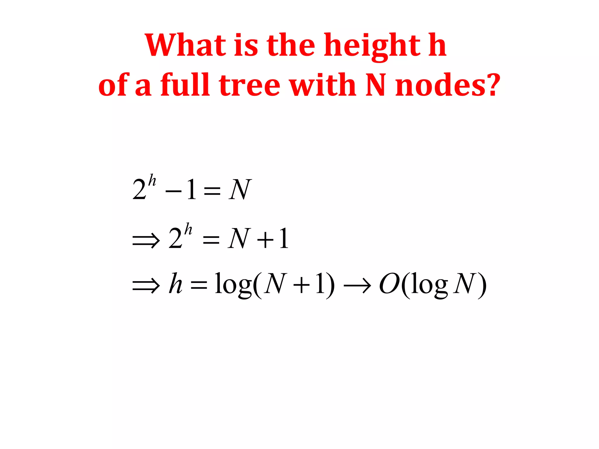 What is the height h 
of a full tree with N nodes? 
2 - 1 
= 
Þ 2 = + 
1 
Þ = + ® 
log( 1) (log ) 
h 
h 
N 
N 
h N O N 
 