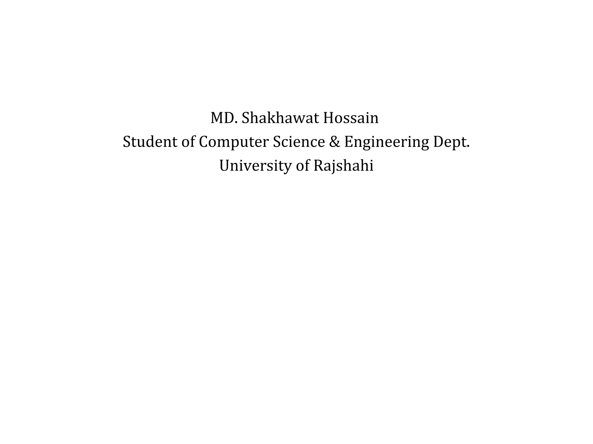 MD. Shakhawat Hossain 
Student of Computer Science & Engineering Dept. 
University of Rajshahi 
