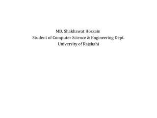 MD. Shakhawat Hossain 
Student of Computer Science & Engineering Dept. 
University of Rajshahi 
