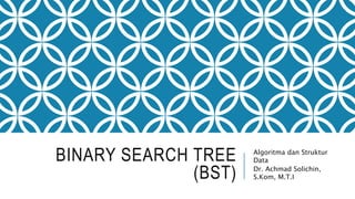 BINARY SEARCH TREE
(BST)
Algoritma dan Struktur
Data
Dr. Achmad Solichin,
S.Kom, M.T.I
 