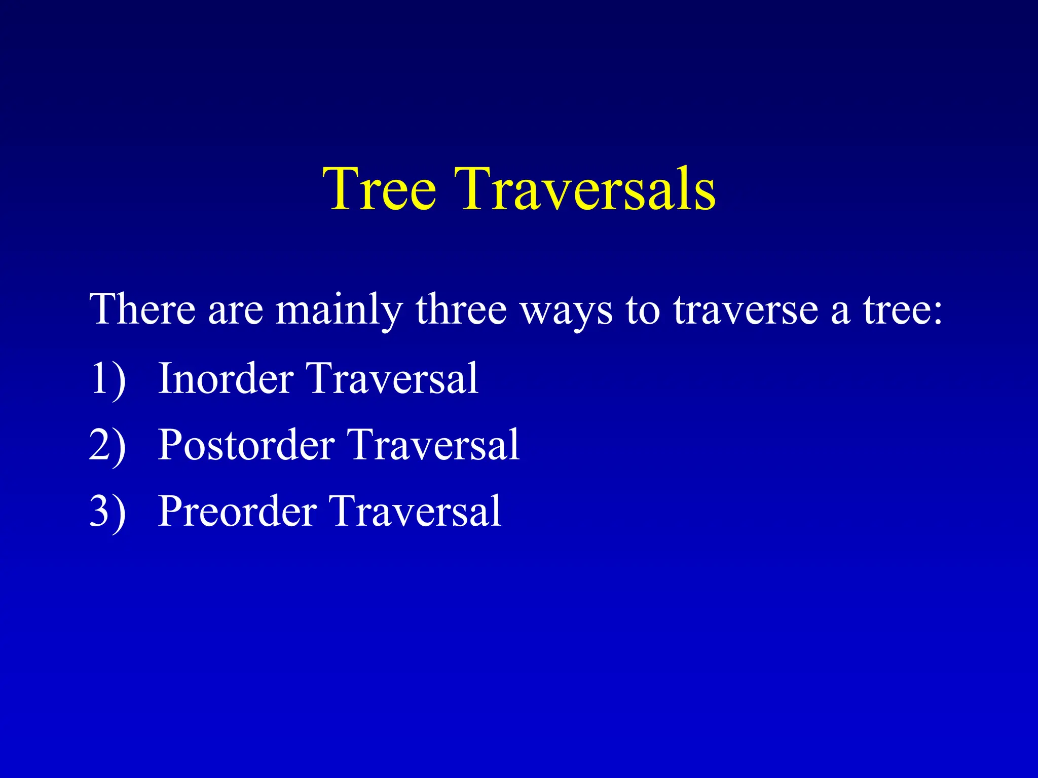 Tree Traversals There are mainly three ways to traverse a tree: 1) Inorder Traversal 2) Postorder Traversal 3) Preorder Traversal 