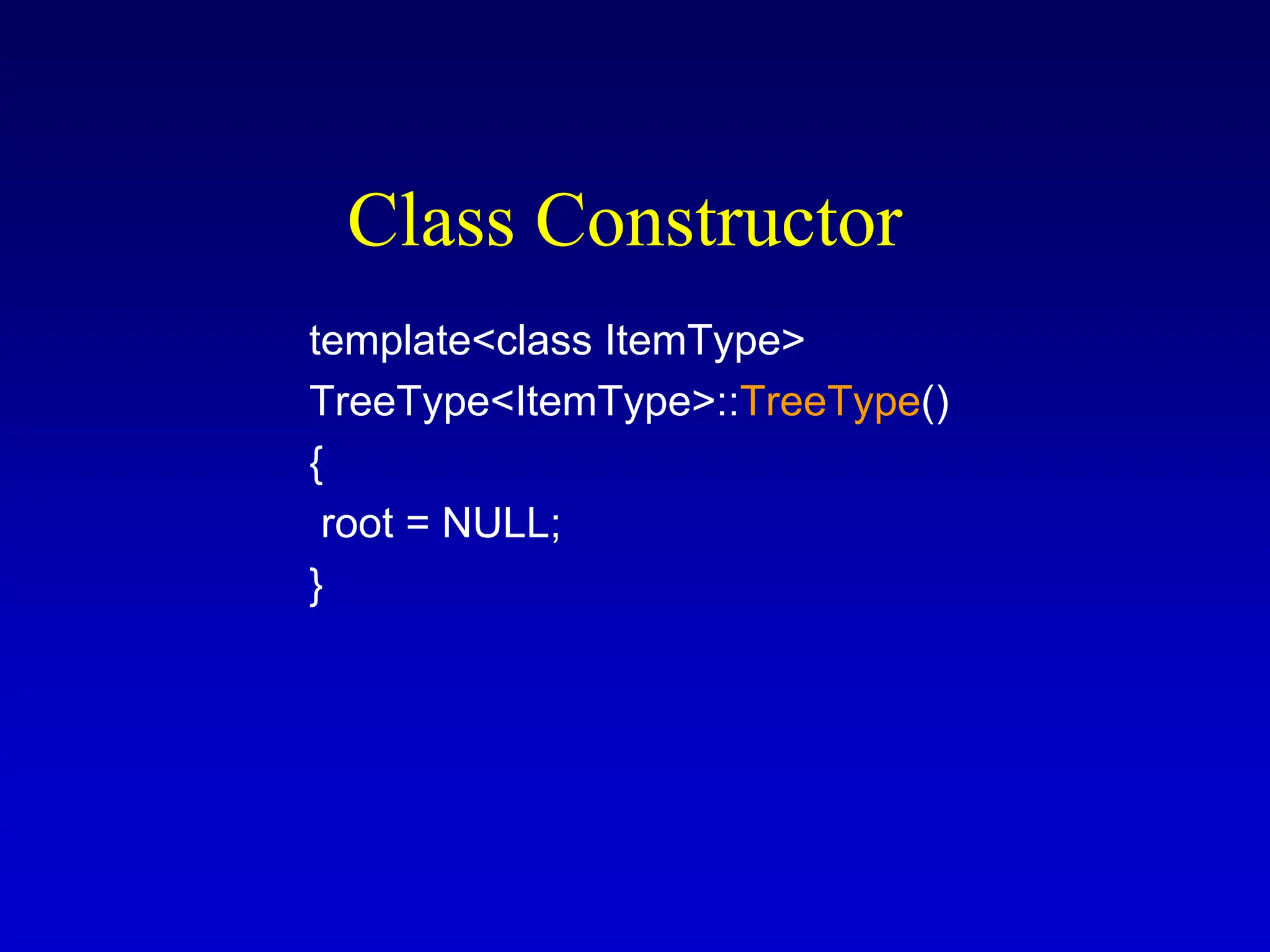Class Constructor template<class ItemType> TreeType<ItemType>::TreeType() { root = NULL; } 