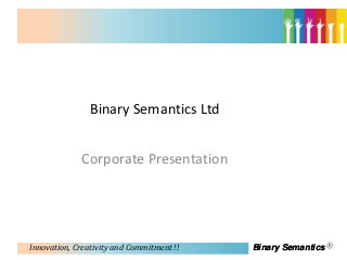 Binary Semantics Ltd


             Corporate Presentation




Innovation, Creativity and Commitment !!   Binary Semantics
 
