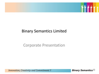 Binary Semantics Limited


             Corporate Presentation




Innovation, Creativity and Commitment !!   Binary Semantics
 