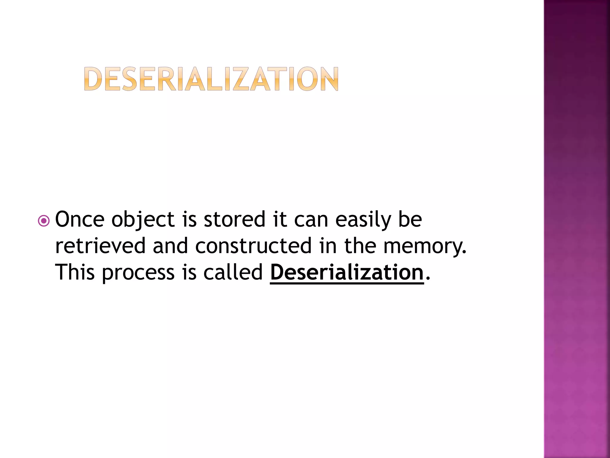  Once object is stored it can easily be
retrieved and constructed in the memory.
This process is called Deserialization.
 