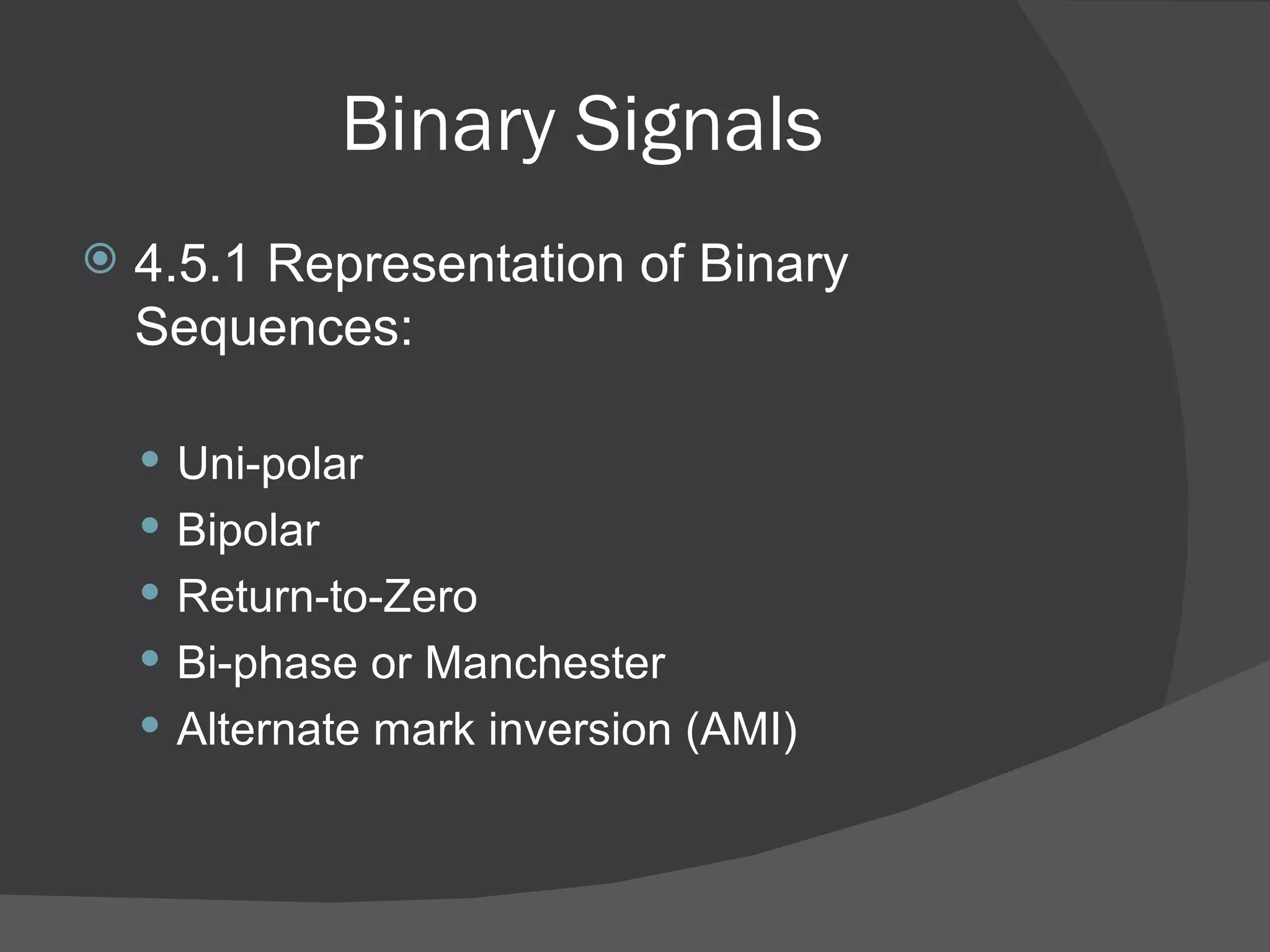 Binary Signals 4.5.1 Representation of Binary Sequences: Uni-polar Bipolar Return-to-Zero Bi-phase or Manchester Alternate mark inversion (AMI) 