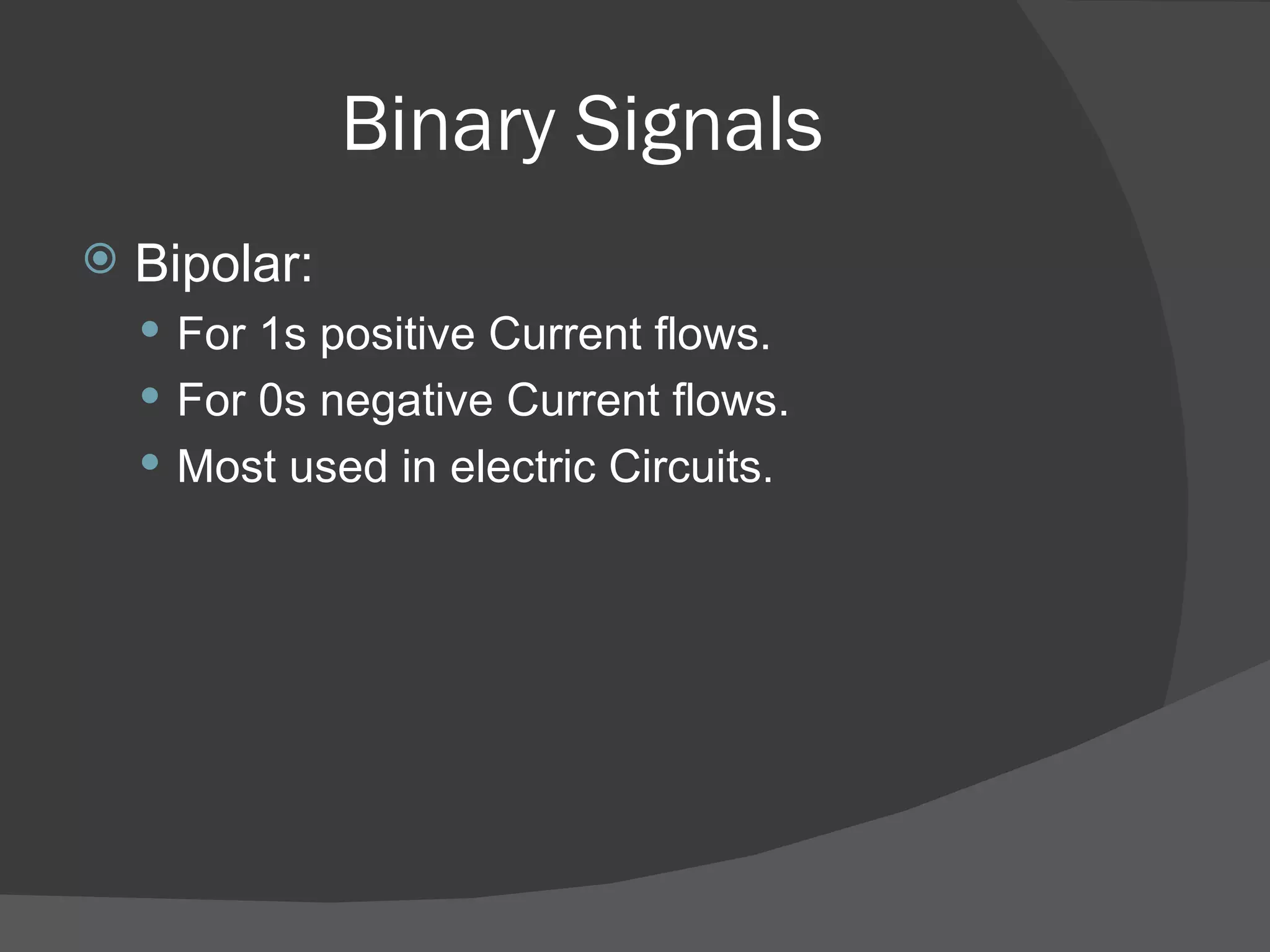 Binary Signals Bipolar: For 1s positive Current flows. For 0s negative Current flows. Most used in electric Circuits. 