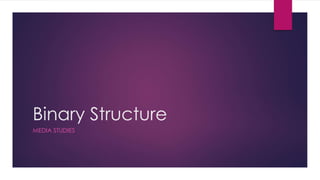 Binary Structure
MEDIA STUDIES
 