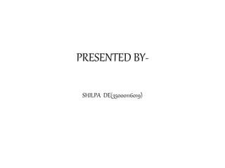 PRESENTED BY-
SHILPA DE(35000116019)
 