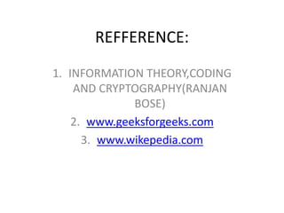 REFFERENCE:
1. INFORMATION THEORY,CODING
AND CRYPTOGRAPHY(RANJAN
BOSE)
2. www.geeksforgeeks.com
3. www.wikepedia.com
 