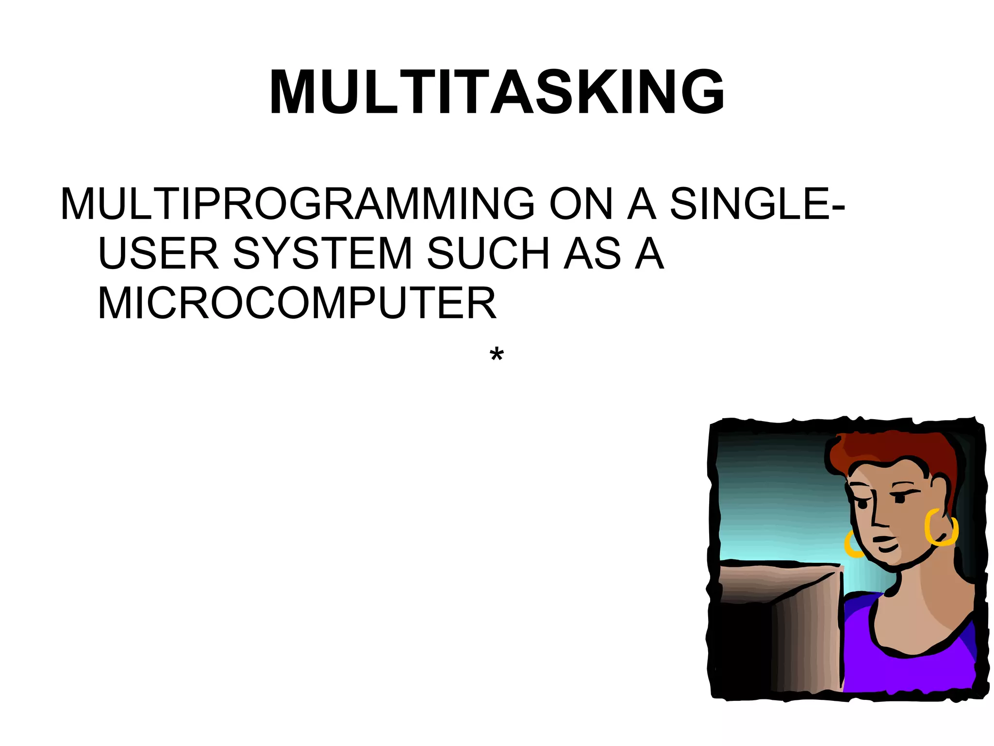 MULTITASKING MULTIPROGRAMMING ON A SINGLE-USER SYSTEM SUCH AS A MICROCOMPUTER * 