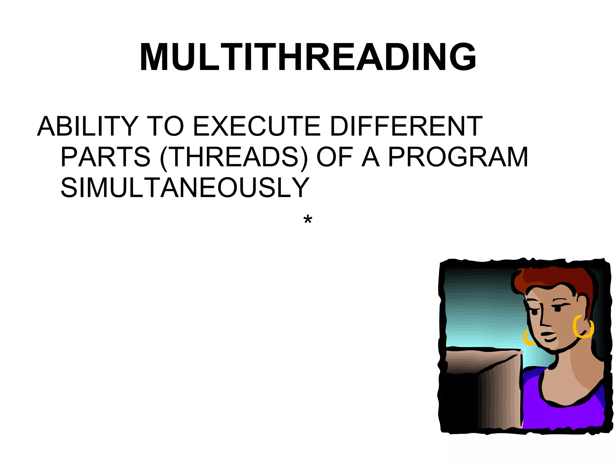 MULTITHREADING ABILITY TO EXECUTE DIFFERENT PARTS (THREADS) OF A PROGRAM SIMULTANEOUSLY * 