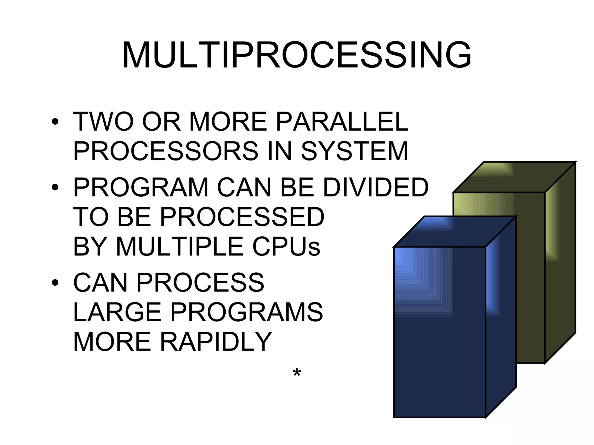 MULTIPROCESSING TWO OR MORE PARALLEL PROCESSORS IN SYSTEM PROGRAM CAN BE DIVIDED  TO BE PROCESSED  BY MULTIPLE CPUs CAN PROCESS  LARGE PROGRAMS  MORE RAPIDLY  * 