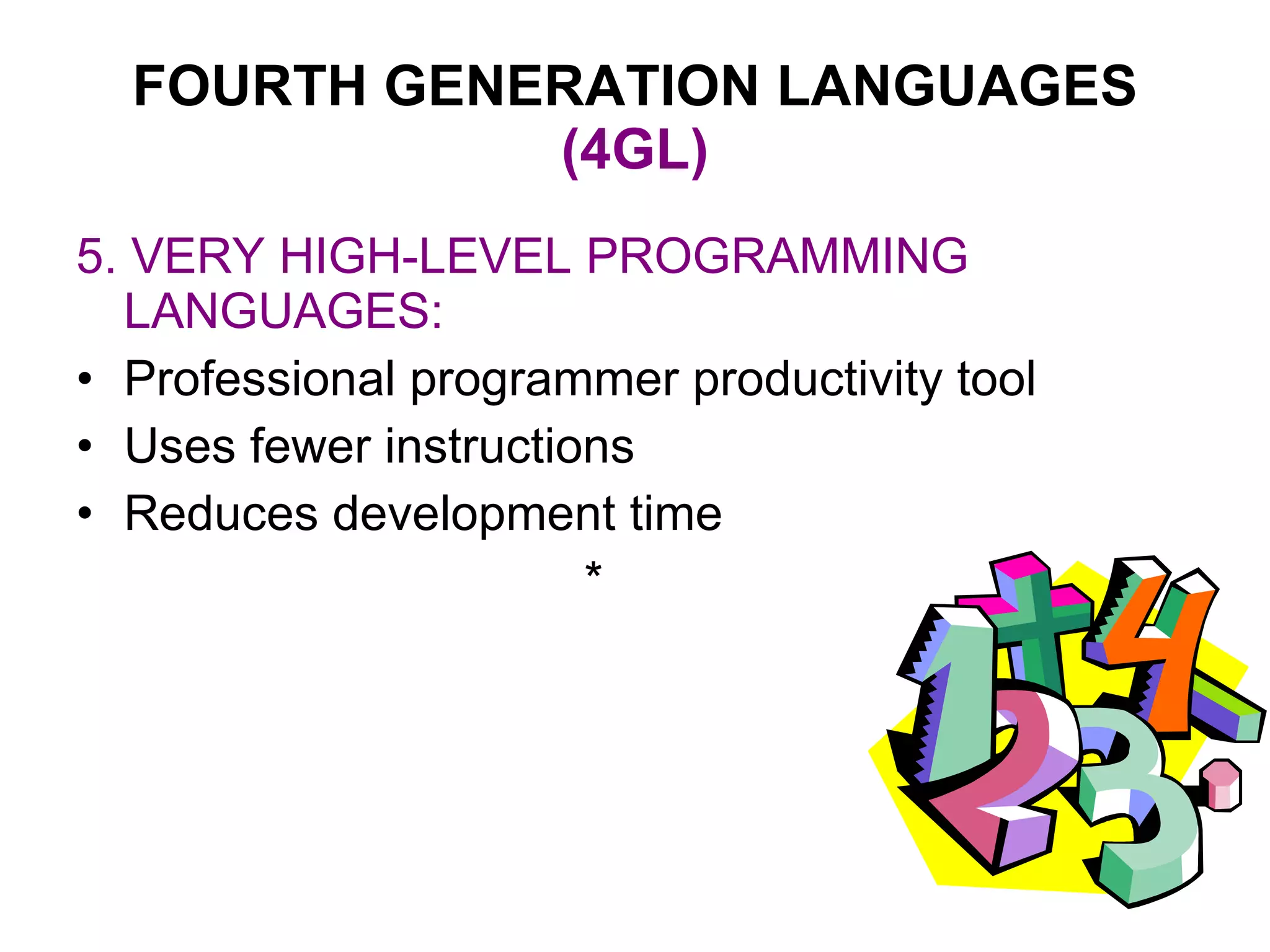 FOURTH GENERATION LANGUAGES  (4GL) 5. VERY HIGH-LEVEL PROGRAMMING LANGUAGES: Professional programmer productivity tool Uses fewer instructions Reduces development time * 