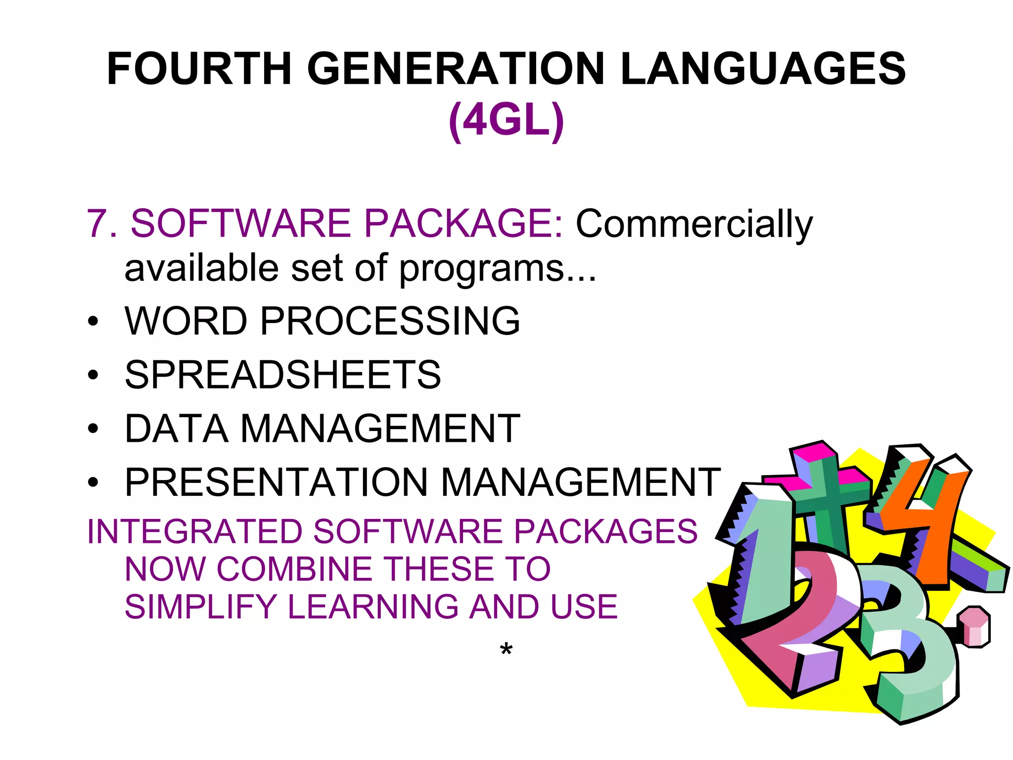 FOURTH GENERATION LANGUAGES  (4GL) 7. SOFTWARE PACKAGE:   Commercially available set of programs... WORD PROCESSING SPREADSHEETS DATA MANAGEMENT PRESENTATION MANAGEMENT INTEGRATED SOFTWARE PACKAGES  NOW COMBINE THESE TO  SIMPLIFY LEARNING AND USE * 
