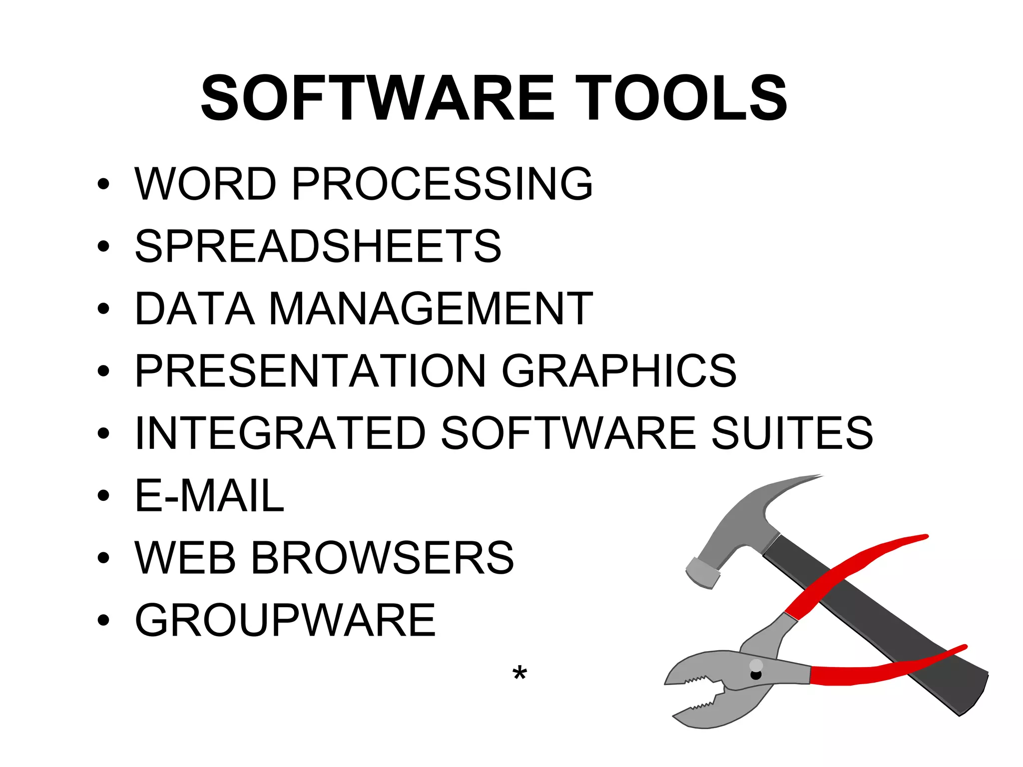 SOFTWARE TOOLS WORD PROCESSING SPREADSHEETS DATA MANAGEMENT PRESENTATION GRAPHICS INTEGRATED SOFTWARE SUITES E-MAIL WEB BROWSERS GROUPWARE * 