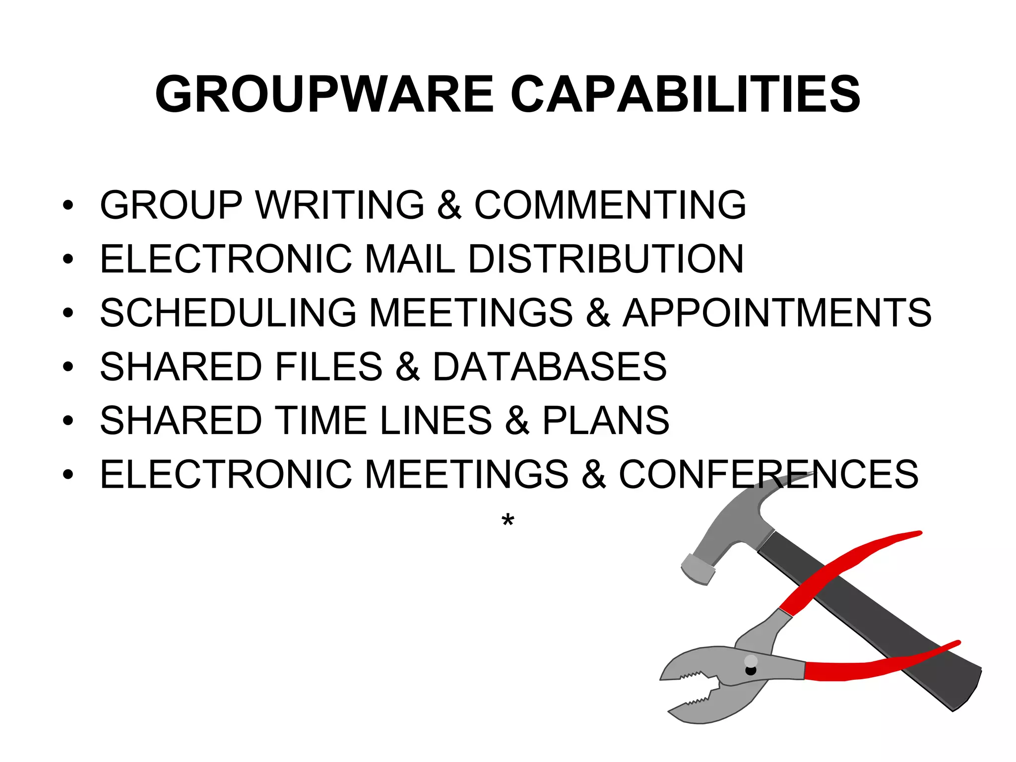 GROUPWARE CAPABILITIES GROUP WRITING & COMMENTING ELECTRONIC MAIL DISTRIBUTION SCHEDULING MEETINGS & APPOINTMENTS SHARED FILES & DATABASES SHARED TIME LINES & PLANS ELECTRONIC MEETINGS & CONFERENCES * 