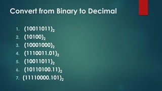 Convert from Binary to Decimal
1. (10011011)2
2. (10100)2
3. (10001000)2
4. (1110011.01)2
5. (10011011)2
6. (10110100.11)2
7. (11110000.101)2
