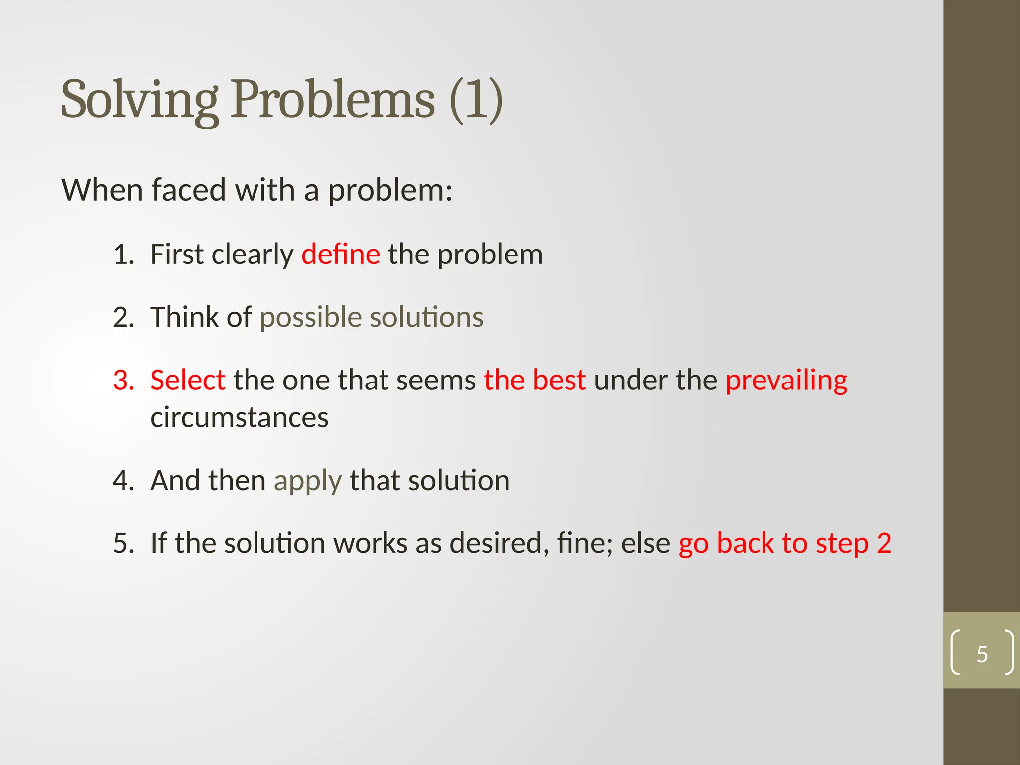 Solving Problems (1)
When faced with a problem:
1. First clearly define the problem
2. Think of possible solutions
3. Select the one that seems the best under the prevailing
circumstances
4. And then apply that solution
5. If the solution works as desired, fine; else go back to step 2
5
 