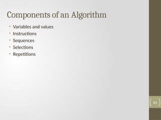 Components of an Algorithm
• Variables and values
• Instructions
• Sequences
• Selections
• Repetitions
41
 