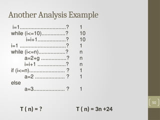 i=1...............................?
while (i<=10)................?
i=i+1...................?
i=1 ...............................?
while (i<=n)..................?
a=2+g .................?
i=i+1 ...................?
if (i<=n)........................ ?
a=2 .................... ?
else
a=3..................... ?
50
T ( n) = ?
1
10
10
1
n
n
n
1
1
1
T ( n) = 3n +24
Another Analysis Example
 