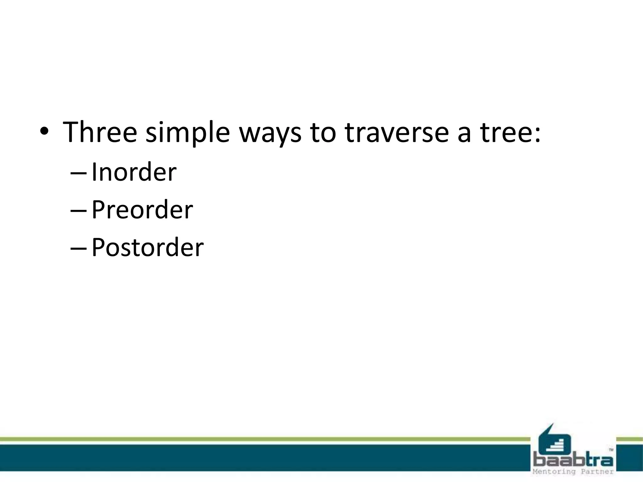 • Three simple ways to traverse a tree:
  – Inorder
  – Preorder
  – Postorder
 