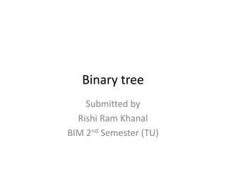 Binary tree
Submitted by
Rishi Ram Khanal
BIM 2nd Semester (TU)
 