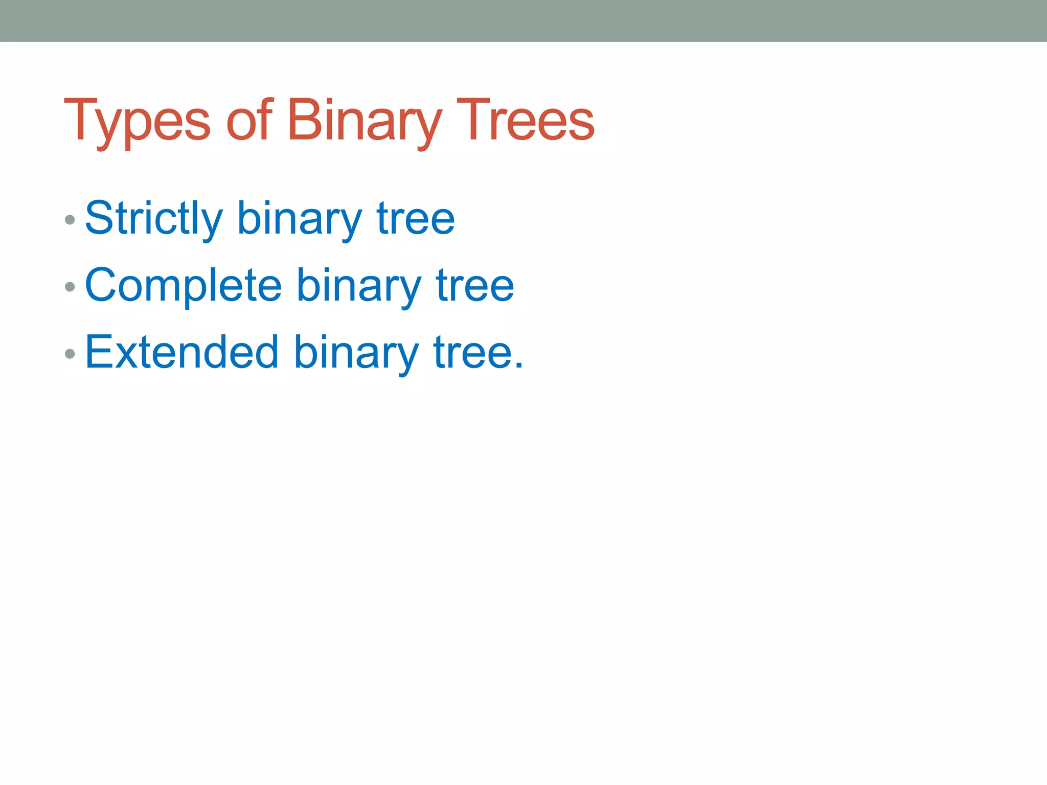 Types of Binary Trees
• Strictly binary tree
• Complete binary tree
• Extended binary tree.
 