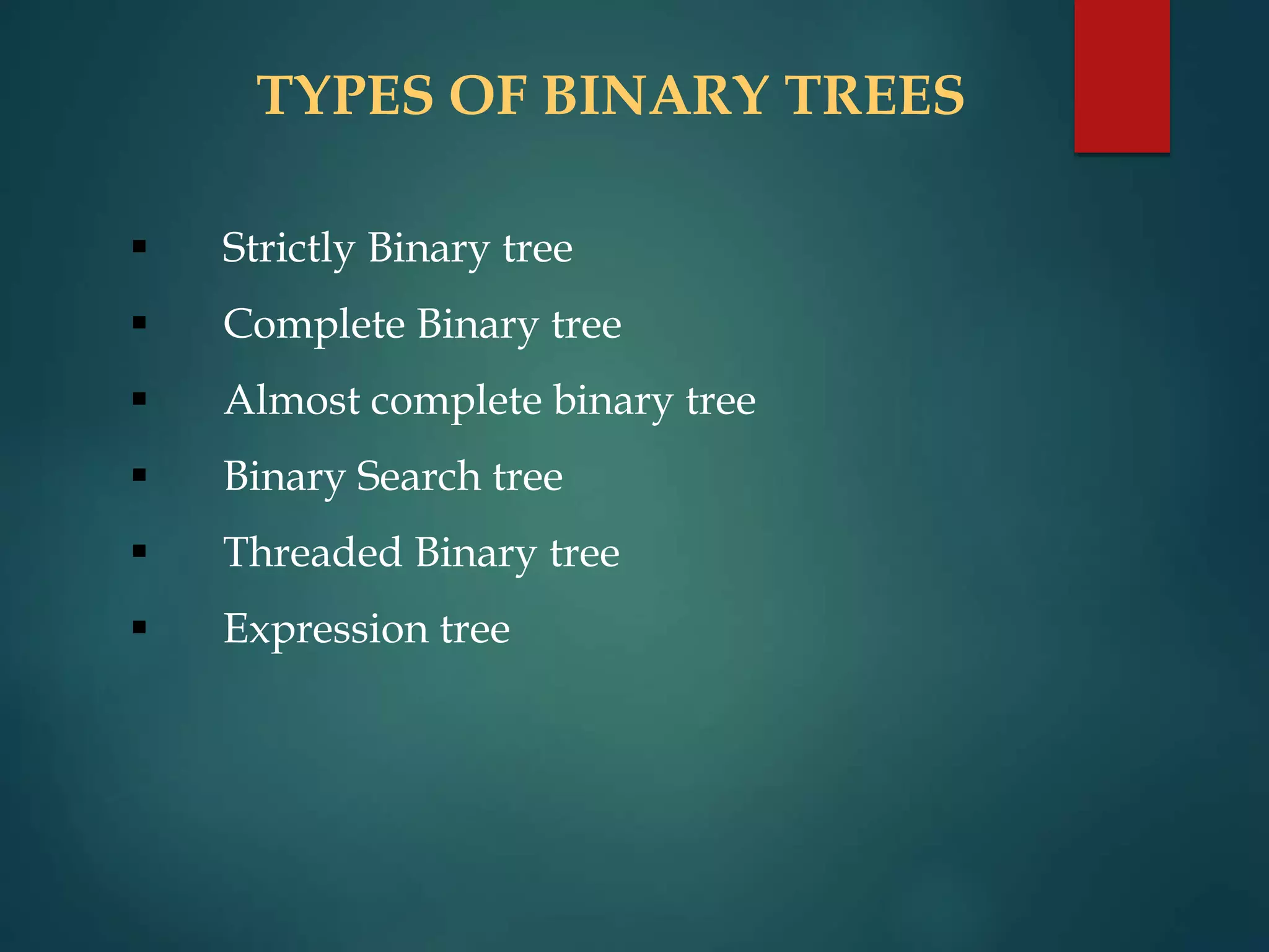 TYPES OF BINARY TREES
 Strictly Binary tree
 Complete Binary tree
 Almost complete binary tree
 Binary Search tree
 Threaded Binary tree
 Expression tree
 
