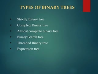 TYPES OF BINARY TREES
 Strictly Binary tree
 Complete Binary tree
 Almost complete binary tree
 Binary Search tree
 Threaded Binary tree
 Expression tree
 