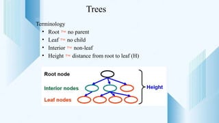 Trees
Terminology
• Root  no parent
• Leaf  no child
• Interior  non-leaf
• Height  distance from root to leaf (H)
 