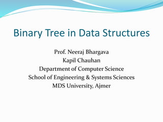 Binary Tree in Data Structures
Prof. Neeraj Bhargava
Kapil Chauhan
Department of Computer Science
School of Engineering & Systems Sciences
MDS University, Ajmer
 