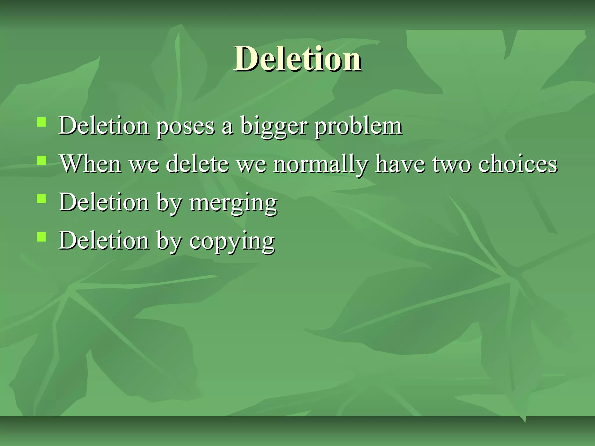 DeletionDeletion
 Deletion poses a bigger problemDeletion poses a bigger problem
 When we delete we normally have two choicesWhen we delete we normally have two choices
 Deletion by mergingDeletion by merging
 Deletion by copyingDeletion by copying
 