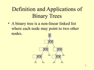 2
Definition and Applications of
Binary Trees
• A binary tree is a non-linear linked list
where each node may point to two other
nodes.
 