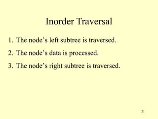 21
Inorder Traversal
1. The node’s left subtree is traversed.
2. The node’s data is processed.
3. The node’s right subtree is traversed.
 
