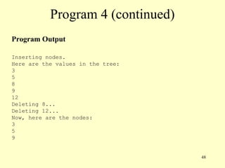 48
Program 4 (continued)
Program Output
Inserting nodes.
Here are the values in the tree:
3
5
8
9
12
Deleting 8...
Deleting 12...
Now, here are the nodes:
3
5
9
 