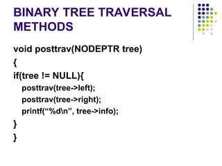 BINARY TREE TRAVERSAL
METHODS
void posttrav(NODEPTR tree)
{
if(tree != NULL){
posttrav(tree->left);
posttrav(tree->right);
printf(“%dn”, tree->info);
}
}
 