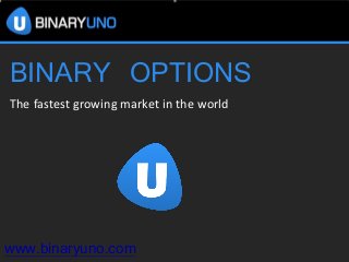 BINARY OPTIONS 
The fastest growing market in the world 
www.binaryuno.com 
 