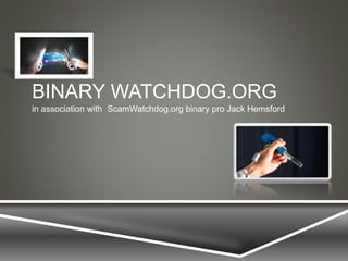 BINARY WATCHDOG.ORG
in association with ScamWatchdog.org binary pro Jack Hemsford
 